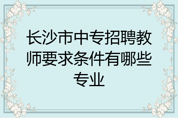 长沙市中专招聘教师要求条件有哪些专业