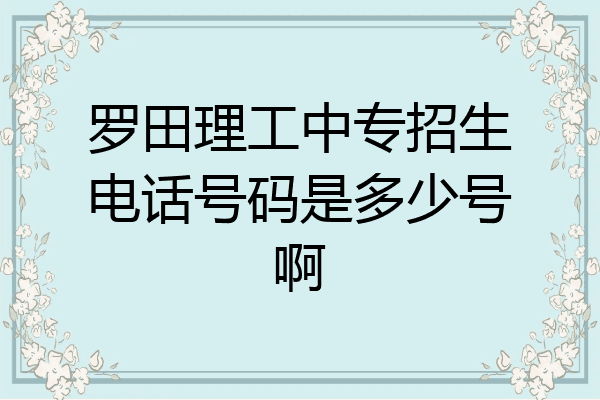 罗田理工中专招生电话号码是多少号啊