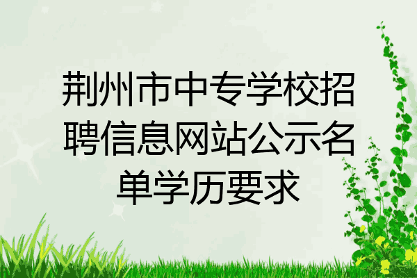 荆州市中专学校招聘信息网站公示名单学历要求