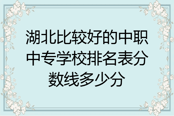 湖北比较好的中职中专学校排名表分数线多少分