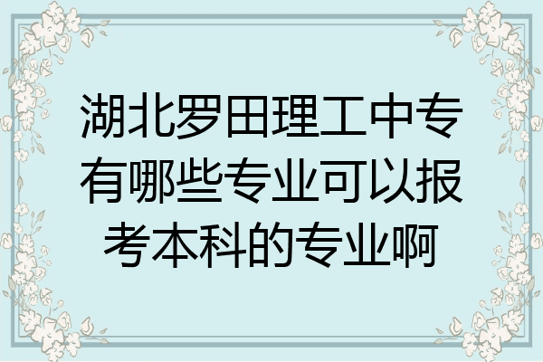 湖北罗田理工中专有哪些专业可以报考本科的专业啊