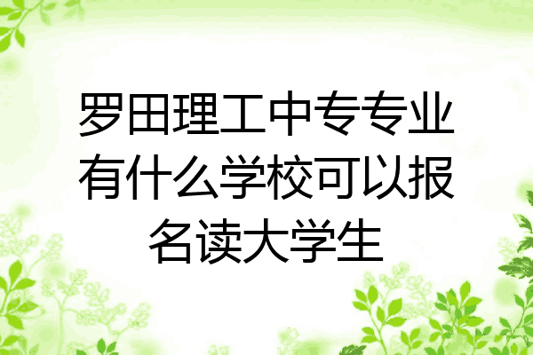 罗田理工中专专业有什么学校可以报名读大学生