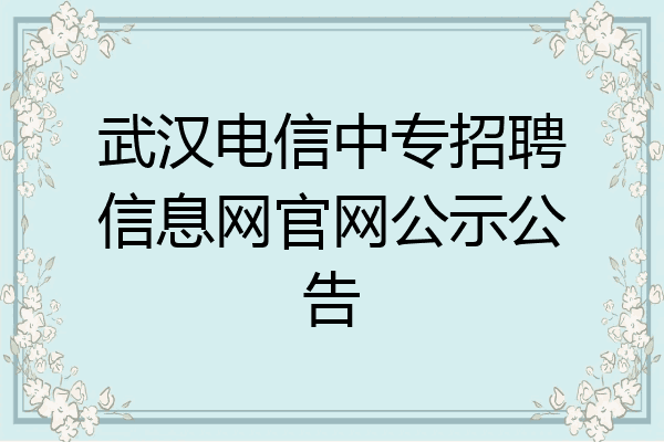 武汉电信中专招聘信息网官网公示公告