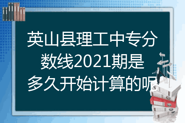 英山县理工中专分数线2021期是多久开始计算的呢