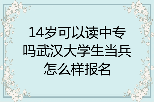 14岁可以读中专吗武汉大学生当兵怎么样报名