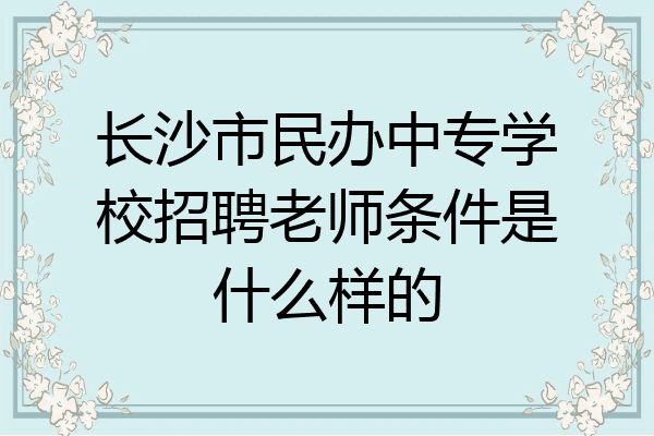 长沙市民办中专学校招聘老师条件是什么样的