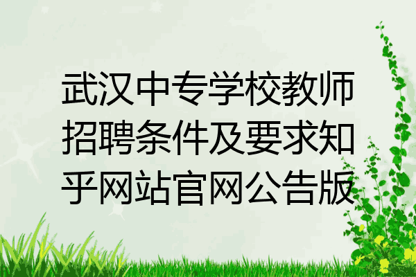 武汉中专学校教师招聘条件及要求知乎网站官网公告版