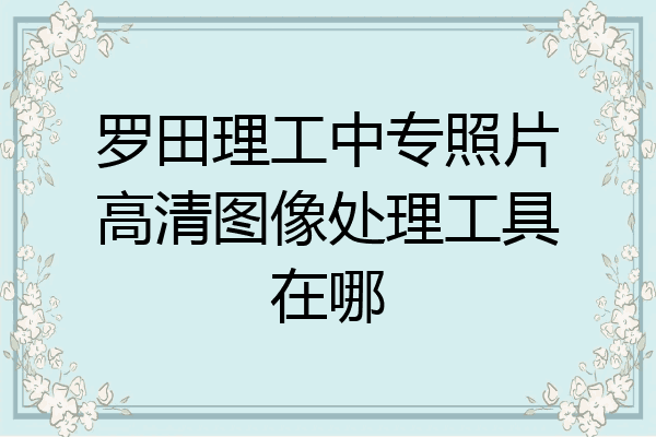 罗田理工中专照片高清图像处理工具在哪