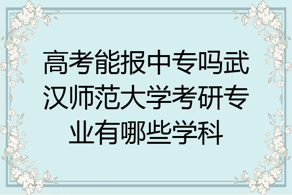 高考能报中专吗武汉师范大学考研专业有哪些学科