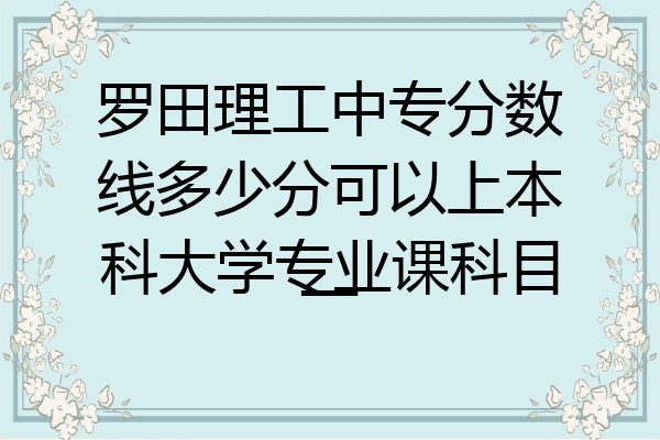 罗田理工中专分数线多少分可以上本科大学专业课科目一