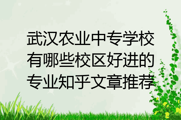 武汉农业中专学校有哪些校区好进的专业知乎文章推荐