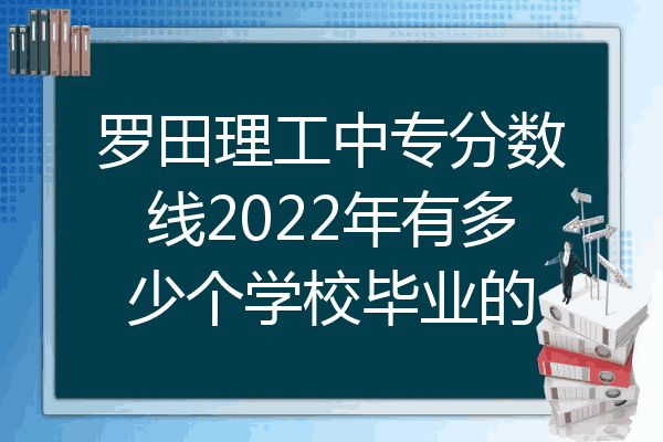 罗田理工中专分数线2022年有多少个学校毕业的