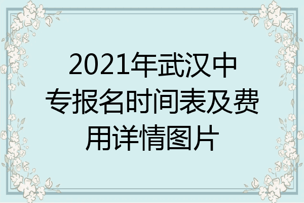 2021年武汉中专报名时间表及费用详情图片
