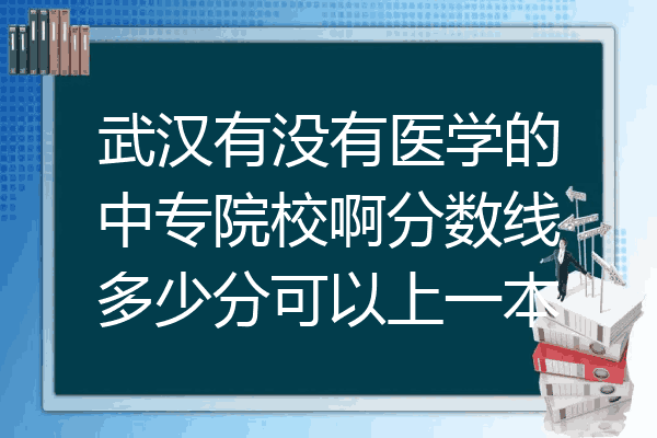 武汉有没有医学的中专院校啊分数线多少分可以上一本