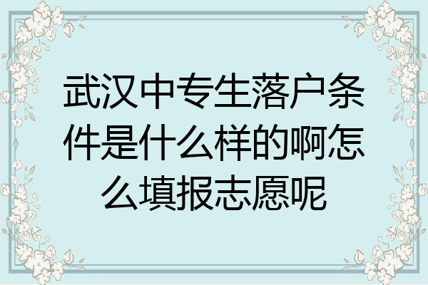 武汉中专生落户条件是什么样的啊怎么填报志愿呢