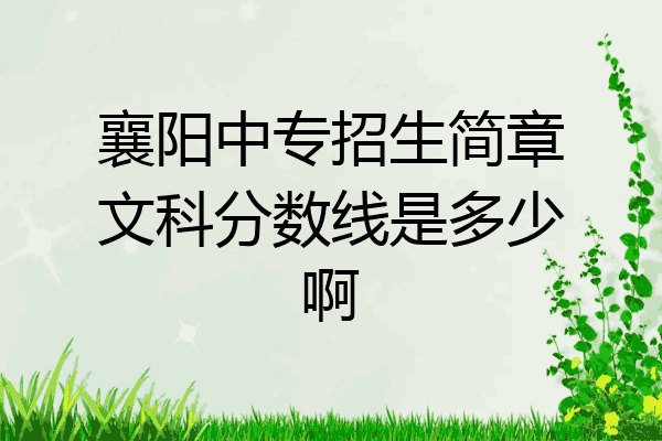 襄阳中专招生简章文科分数线是多少啊