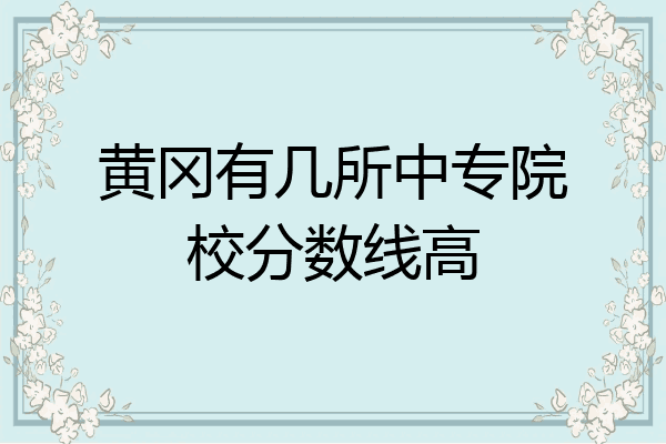 黄冈有几所中专院校分数线高