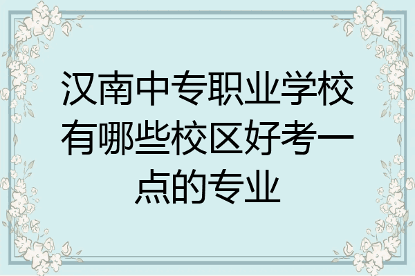 汉南中专职业学校有哪些校区好考一点的专业