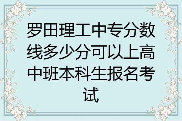 罗田理工中专分数线多少分可以上高中班本科生报名考试