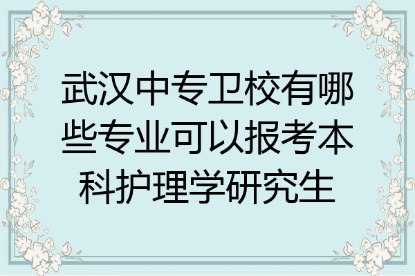 武汉中专卫校有哪些专业可以报考本科护理学研究生