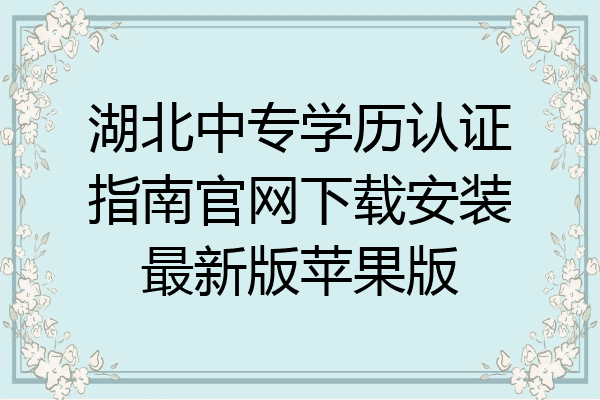 湖北中专学历认证指南官网下载安装最新版苹果版
