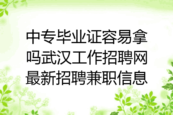 中专毕业证容易拿吗武汉工作招聘网最新招聘兼职信息