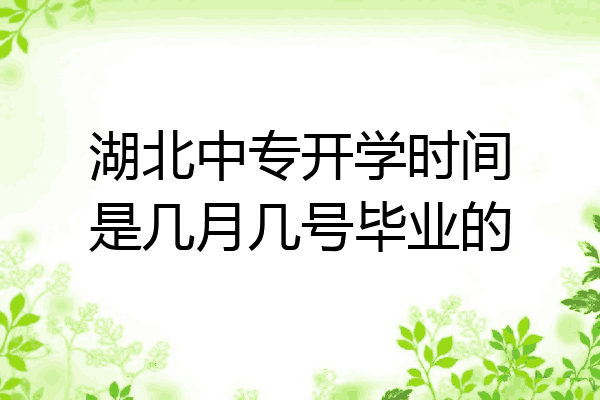 湖北中专开学时间是几月几号毕业的