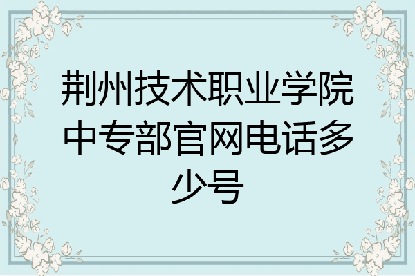 荆州技术职业学院中专部官网电话多少号