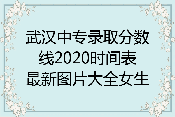 武汉中专录取分数线2020时间表最新图片大全女生