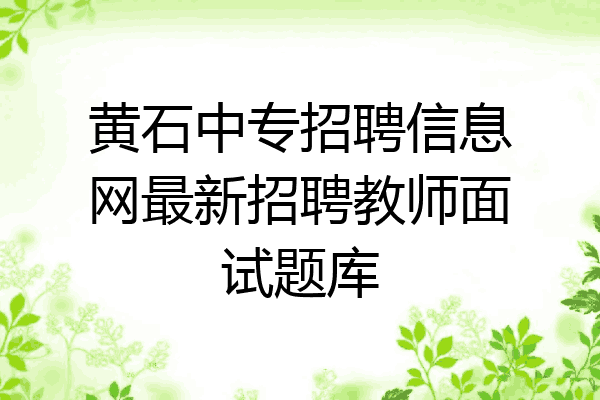 黄石中专招聘信息网最新招聘教师面试题库