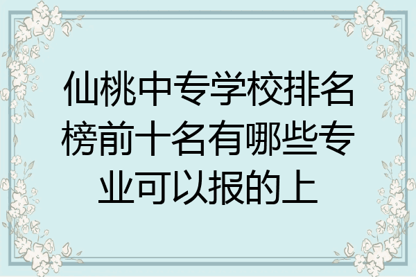 仙桃中专学校排名榜前十名有哪些专业可以报的上