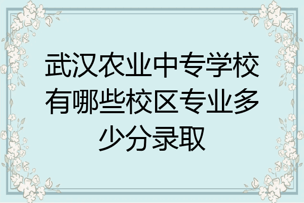 武汉农业中专学校有哪些校区专业多少分录取