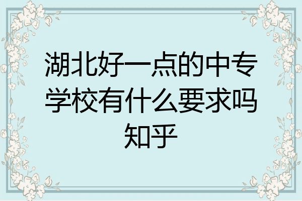 湖北好一点的中专学校有什么要求吗知乎