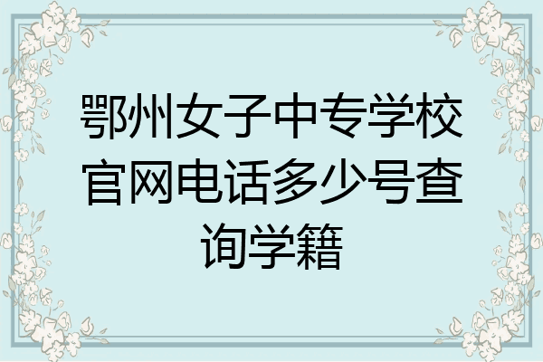 鄂州女子中专学校官网电话多少号查询学籍