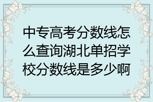 中专高考分数线怎么查询湖北单招学校分数线是多少啊