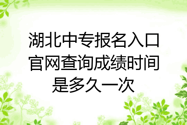 湖北中专报名入口官网查询成绩时间是多久一次
