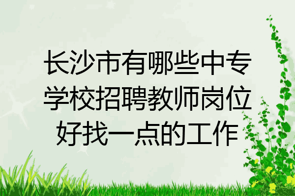 长沙市有哪些中专学校招聘教师岗位好找一点的工作