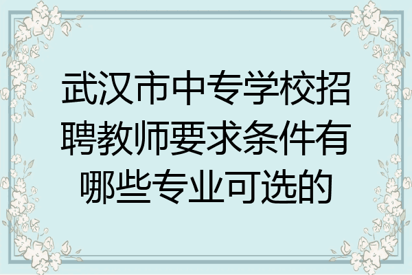 武汉市中专学校招聘教师要求条件有哪些专业可选的