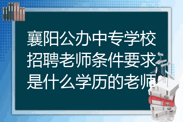 襄阳公办中专学校招聘老师条件要求是什么学历的老师