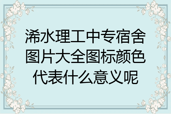 浠水理工中专宿舍图片大全图标颜色代表什么意义呢