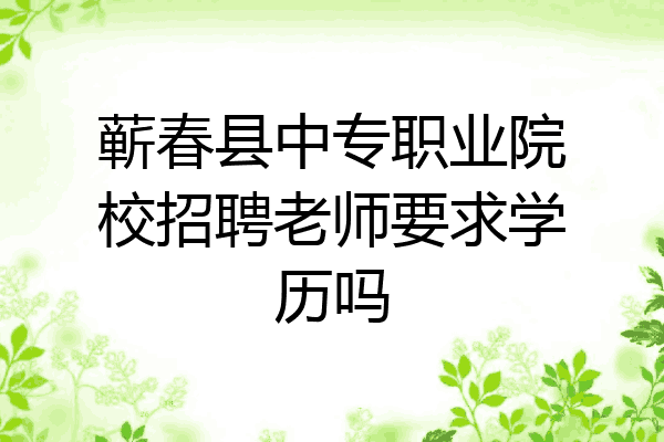 蕲春县中专职业院校招聘老师要求学历吗
