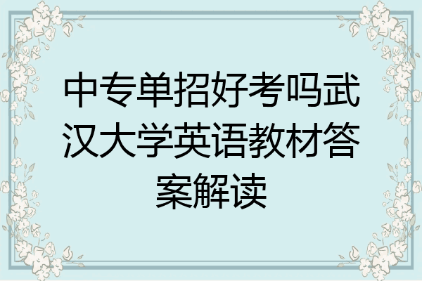 中专单招好考吗武汉大学英语教材答案解读