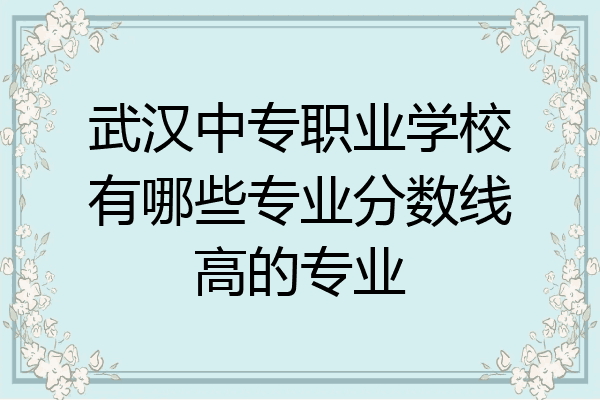 武汉中专职业学校有哪些专业分数线高的专业