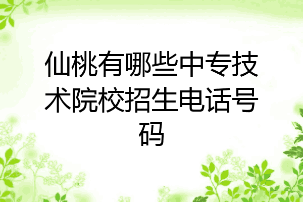 仙桃有哪些中专技术院校招生电话号码