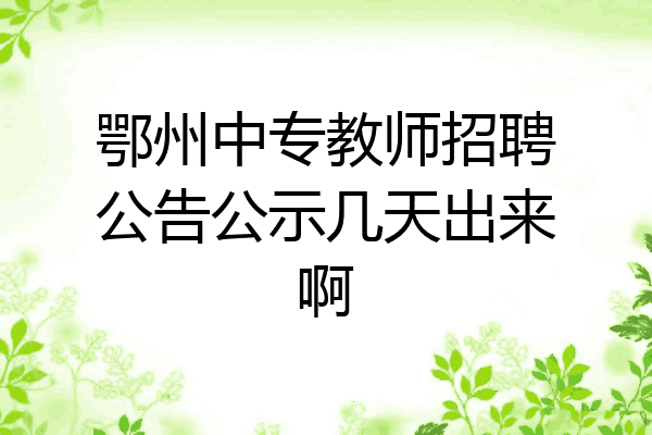 鄂州中专教师招聘公告公示几天出来啊