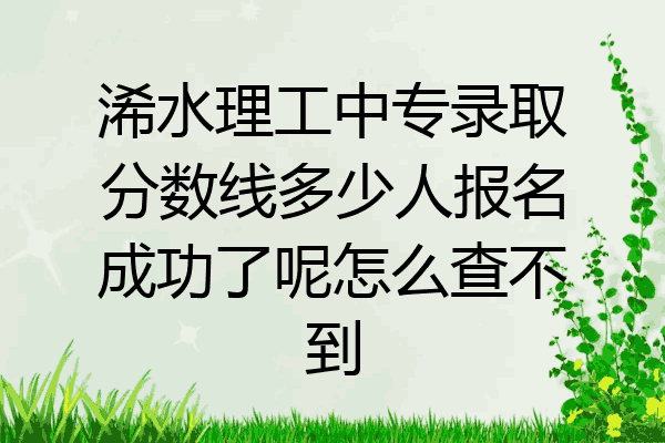 浠水理工中专录取分数线多少人报名成功了呢怎么查不到