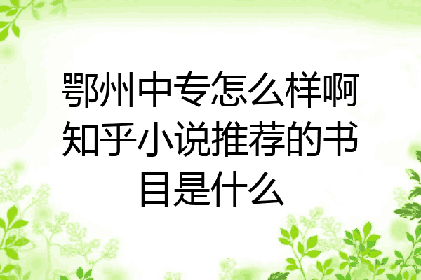鄂州中专怎么样啊知乎小说推荐的书目是什么