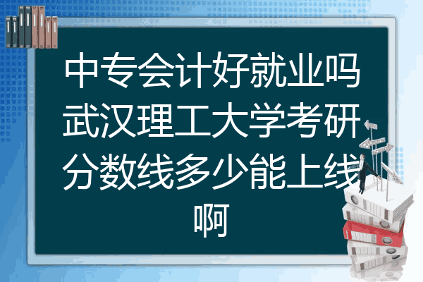 中专会计好就业吗武汉理工大学考研分数线多少能上线啊