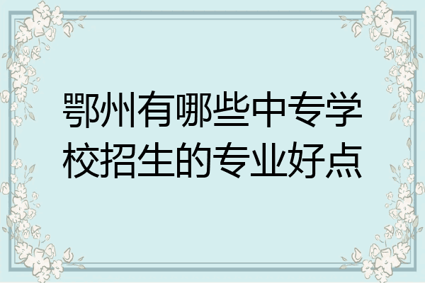 鄂州有哪些中专学校招生的专业好点