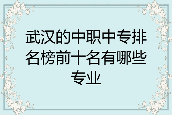 武汉的中职中专排名榜前十名有哪些专业